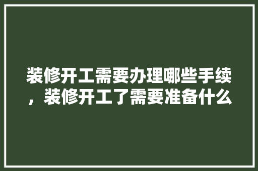 装修开工需要办理哪些手续，装修开工了需要准备什么东西。 装修开工需要办理哪些手续，装修开工了需要准备什么东西。 家居设计