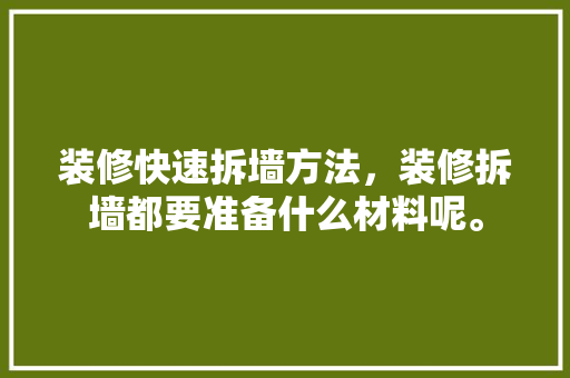 装修快速拆墙方法，装修拆墙都要准备什么材料呢。 装修快速拆墙方法，装修拆墙都要准备什么材料呢。 买房须知