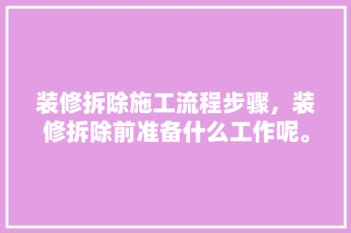 装修拆除施工流程步骤，装修拆除前准备什么工作呢。 装修拆除施工流程步骤，装修拆除前准备什么工作呢。 二手房