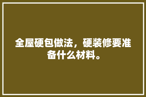 全屋硬包做法，硬装修要准备什么材料。 全屋硬包做法，硬装修要准备什么材料。 家居装饰