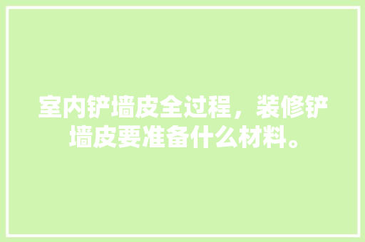 室内铲墙皮全过程，装修铲墙皮要准备什么材料。 室内铲墙皮全过程，装修铲墙皮要准备什么材料。 装修知识