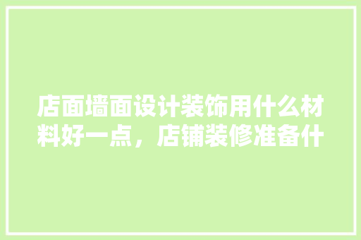 店面墙面设计装饰用什么材料好一点，店铺装修准备什么材料比较好。 店面墙面设计装饰用什么材料好一点，店铺装修准备什么材料比较好。 买房须知