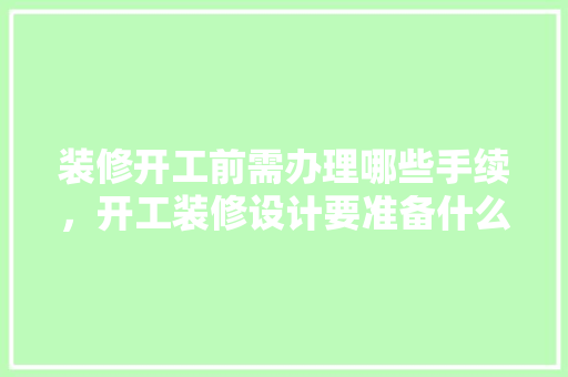 装修开工前需办理哪些手续，开工装修设计要准备什么东西。 装修开工前需办理哪些手续，开工装修设计要准备什么东西。 家居设计