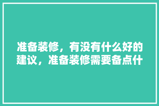 准备装修，有没有什么好的建议，准备装修需要备点什么药品。 准备装修，有没有什么好的建议，准备装修需要备点什么药品。 家居设计