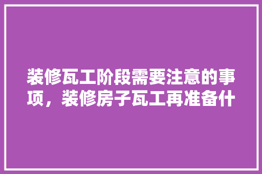 装修瓦工阶段需要注意的事项，装修房子瓦工再准备什么工具好。 装修瓦工阶段需要注意的事项，装修房子瓦工再准备什么工具好。 装修知识