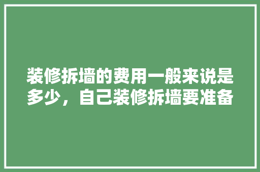 装修拆墙的费用一般来说是多少，自己装修拆墙要准备什么东西。 装修拆墙的费用一般来说是多少，自己装修拆墙要准备什么东西。 家居装饰