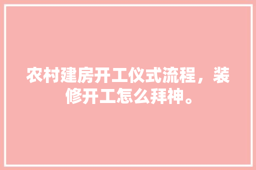农村建房开工仪式流程，装修开工怎么拜神。 农村建房开工仪式流程，装修开工怎么拜神。 装修知识