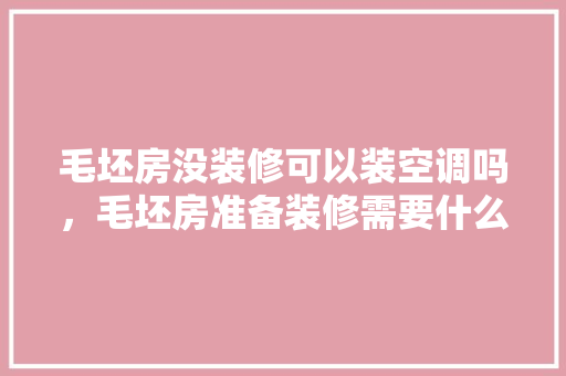 毛坯房没装修可以装空调吗，毛坯房准备装修需要什么手续。 毛坯房没装修可以装空调吗，毛坯房准备装修需要什么手续。 买房须知