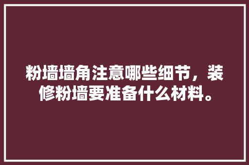 粉墙墙角注意哪些细节，装修粉墙要准备什么材料。 粉墙墙角注意哪些细节，装修粉墙要准备什么材料。 买房须知