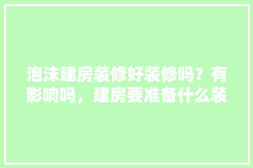 泡沫建房装修好装修吗？有影响吗，建房要准备什么装修材料。 泡沫建房装修好装修吗？有影响吗，建房要准备什么装修材料。 家居装饰