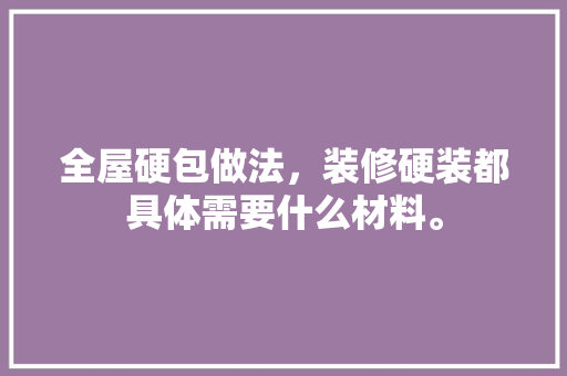 全屋硬包做法，装修硬装都具体需要什么材料。 全屋硬包做法，装修硬装都具体需要什么材料。 家居设计