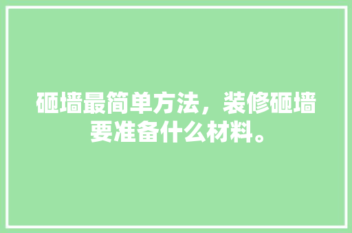 砸墙最简单方法，装修砸墙要准备什么材料。 砸墙最简单方法，装修砸墙要准备什么材料。 装修知识
