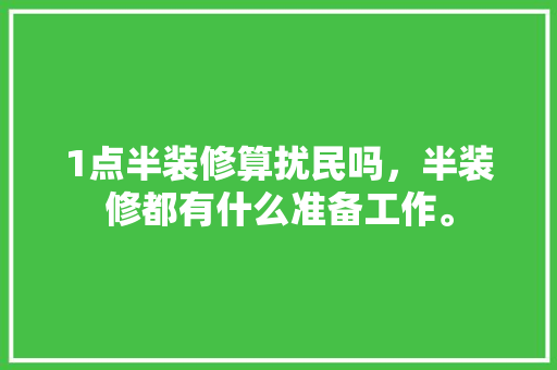 1点半装修算扰民吗，半装修都有什么准备工作。 1点半装修算扰民吗，半装修都有什么准备工作。 二手房