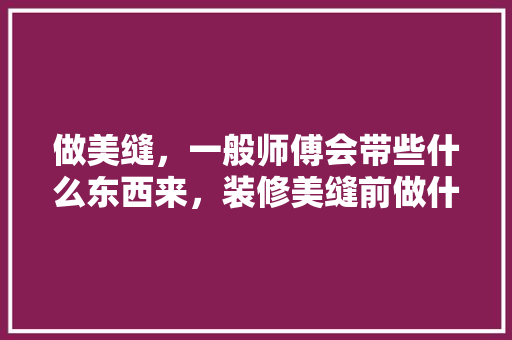 做美缝，一般师傅会带些什么东西来，装修美缝前做什么准备好呢。 做美缝，一般师傅会带些什么东西来，装修美缝前做什么准备好呢。 装修知识