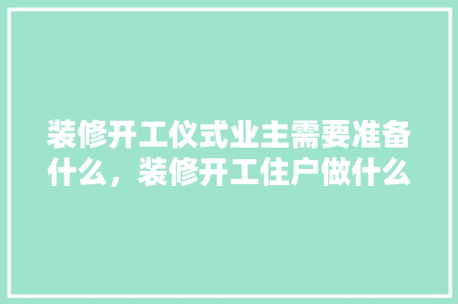 装修开工仪式业主需要准备什么，装修开工住户做什么准备工作。 装修开工仪式业主需要准备什么，装修开工住户做什么准备工作。 装修知识