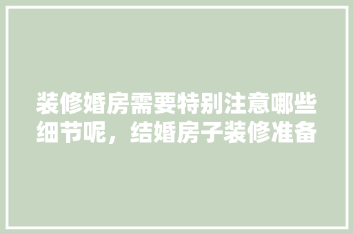 装修婚房需要特别注意哪些细节呢，结婚房子装修准备什么东西。 装修婚房需要特别注意哪些细节呢，结婚房子装修准备什么东西。 买房须知