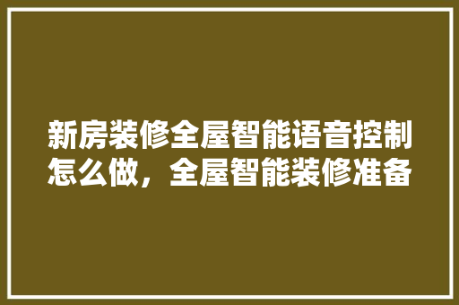 新房装修全屋智能语音控制怎么做，全屋智能装修准备什么材料。 新房装修全屋智能语音控制怎么做，全屋智能装修准备什么材料。 装修知识