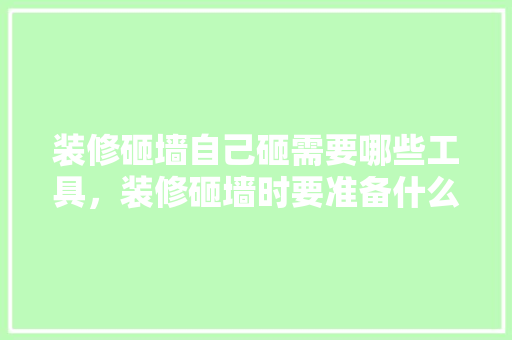 装修砸墙自己砸需要哪些工具，装修砸墙时要准备什么东西。 装修砸墙自己砸需要哪些工具，装修砸墙时要准备什么东西。 装修知识