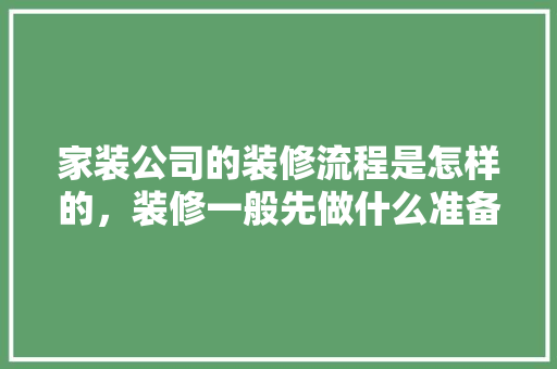 家装公司的装修流程是怎样的，装修一般先做什么准备工作。 家装公司的装修流程是怎样的，装修一般先做什么准备工作。 买房须知