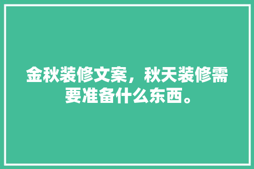 金秋装修文案，秋天装修需要准备什么东西。 金秋装修文案，秋天装修需要准备什么东西。 二手房