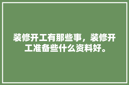 装修开工有那些事，装修开工准备些什么资料好。 装修开工有那些事，装修开工准备些什么资料好。 家居装饰