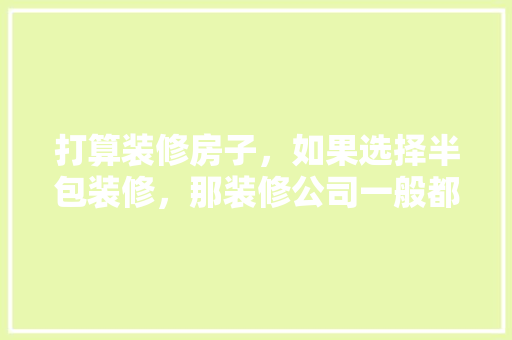 打算装修房子，如果选择半包装修，那装修公司一般都包什么？自己需要买什么材料，企业号需要什么资料。 打算装修房子，如果选择半包装修，那装修公司一般都包什么？自己需要买什么材料，企业号需要什么资料。 家居装饰