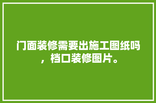 门面装修需要出施工图纸吗，档口装修图片。 门面装修需要出施工图纸吗，档口装修图片。 家居设计