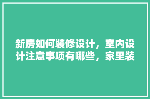 新房如何装修设计，室内设计注意事项有哪些，家里装修前准备什么东西。 新房如何装修设计，室内设计注意事项有哪些，家里装修前准备什么东西。 家居装饰