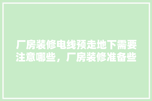 厂房装修电线预走地下需要注意哪些，厂房装修准备些什么东西。 厂房装修电线预走地下需要注意哪些，厂房装修准备些什么东西。 装修知识