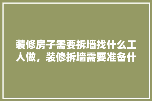 装修房子需要拆墙找什么工人做，装修拆墙需要准备什么材料。 装修房子需要拆墙找什么工人做，装修拆墙需要准备什么材料。 家居装饰