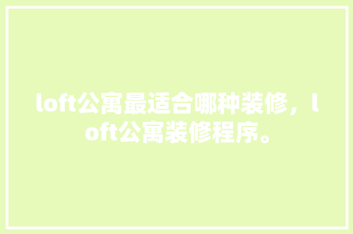 loft公寓最适合哪种装修，loft公寓装修程序。 loft公寓最适合哪种装修，loft公寓装修程序。 家居装饰