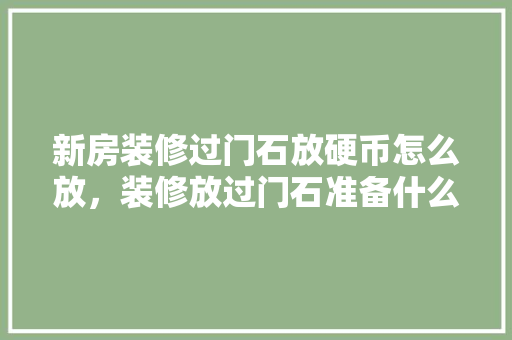 新房装修过门石放硬币怎么放，装修放过门石准备什么材料。 新房装修过门石放硬币怎么放，装修放过门石准备什么材料。 家居装饰