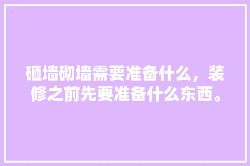 砸墙砌墙需要准备什么，装修之前先要准备什么东西。 砸墙砌墙需要准备什么，装修之前先要准备什么东西。 家居设计