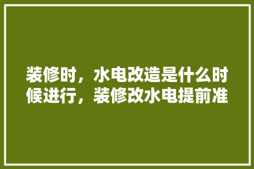 装修时，水电改造是什么时候进行，装修改水电提前准备什么材料。 装修时，水电改造是什么时候进行，装修改水电提前准备什么材料。 家居设计