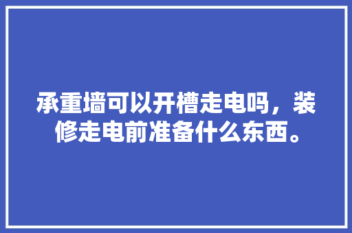 承重墙可以开槽走电吗，装修走电前准备什么东西。 承重墙可以开槽走电吗，装修走电前准备什么东西。 家居设计
