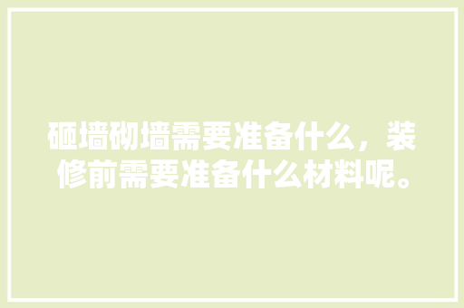 砸墙砌墙需要准备什么，装修前需要准备什么材料呢。 砸墙砌墙需要准备什么，装修前需要准备什么材料呢。 装修知识