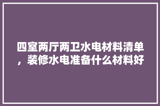 四室两厅两卫水电材料清单，装修水电准备什么材料好。 四室两厅两卫水电材料清单，装修水电准备什么材料好。 家居设计