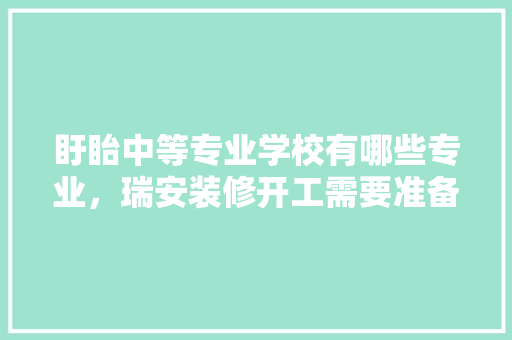 盱眙中等专业学校有哪些专业，瑞安装修开工需要准备。 盱眙中等专业学校有哪些专业，瑞安装修开工需要准备。 装修知识