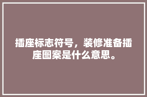 插座标志符号，装修准备插座图案是什么意思。 插座标志符号，装修准备插座图案是什么意思。 家居设计