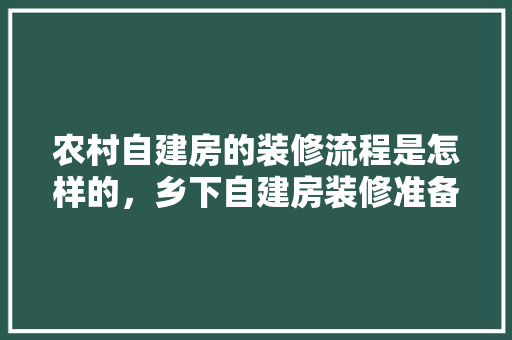 农村自建房的装修流程是怎样的，乡下自建房装修准备什么材料。 农村自建房的装修流程是怎样的，乡下自建房装修准备什么材料。 家居装饰