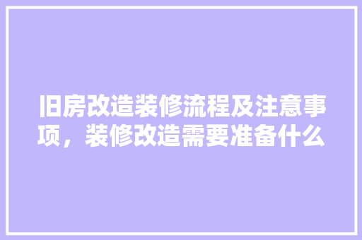 旧房改造装修流程及注意事项，装修改造需要准备什么材料。 旧房改造装修流程及注意事项，装修改造需要准备什么材料。 家居设计