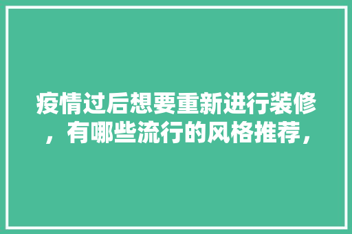 疫情过后想要重新进行装修，有哪些流行的风格推荐，家里翻新装修准备什么东西。 疫情过后想要重新进行装修，有哪些流行的风格推荐，家里翻新装修准备什么东西。 家居设计