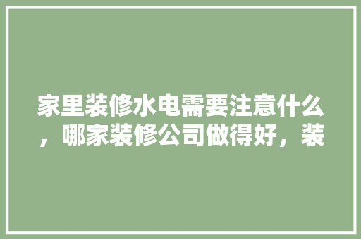 家里装修水电需要注意什么，哪家装修公司做得好，装修日记准备什么资料好写。 家里装修水电需要注意什么，哪家装修公司做得好，装修日记准备什么资料好写。 装修知识