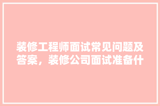 装修工程师面试常见问题及答案，装修公司面试准备什么材料。 装修工程师面试常见问题及答案，装修公司面试准备什么材料。 二手房