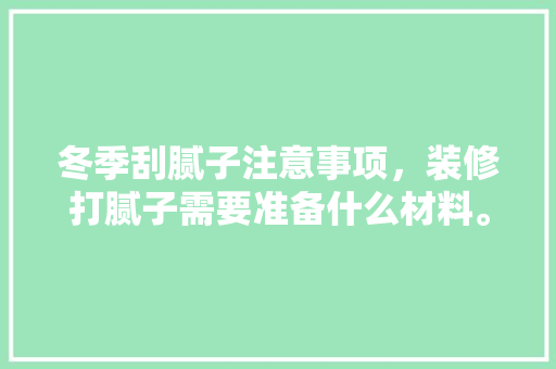 冬季刮腻子注意事项，装修打腻子需要准备什么材料。 冬季刮腻子注意事项，装修打腻子需要准备什么材料。 家居装饰