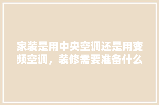 家装是用中央空调还是用变频空调，装修需要准备什么机器设备。 家装是用中央空调还是用变频空调，装修需要准备什么机器设备。 装修知识