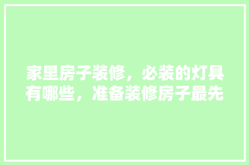 家里房子装修，必装的灯具有哪些，准备装修房子最先买什么东西。 家里房子装修，必装的灯具有哪些，准备装修房子最先买什么东西。 二手房