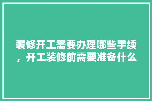 装修开工需要办理哪些手续，开工装修前需要准备什么东西。 装修开工需要办理哪些手续，开工装修前需要准备什么东西。 家居设计