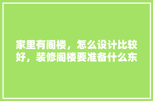 家里有阁楼，怎么设计比较好，装修阁楼要准备什么东西。 家里有阁楼，怎么设计比较好，装修阁楼要准备什么东西。 家居设计
