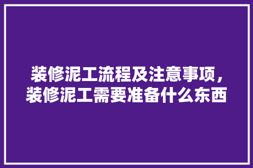 装修泥工流程及注意事项，装修泥工需要准备什么东西。 装修泥工流程及注意事项，装修泥工需要准备什么东西。 买房须知